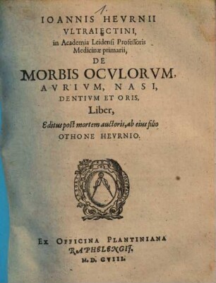 Ioannis Hevrnii Vltraiectini, in Academia Leidensi Professoris Medicinae primarii, De Morbis Ocvlorvm, Avrivm, Nasi, Dentivm Et Oris, Liber