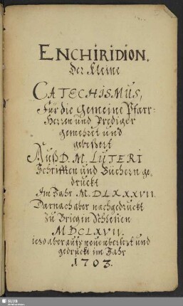 Enchiridion. Der kleine Catechismus, für die gemeine Pfarr-Herren und Prediger gemehret und gebessert - Mscr.Dresd.A.272