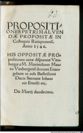 Propositines Petri Malvendae propositae in colloquio Ratisbonensi 1546 : His oppositae propositiones verae disputatae Vitebergae a M. Maximiliano Mauro Vitebergensi [Praeses: Philipp Melanchthon]