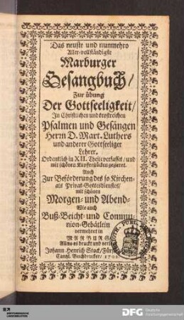 Das neuste und nunmehro Aller-vollständigste Marburger Gesangbuch : Zur Übung Der Gottseeligkeit/ In Christlichen und trostreichen Psalmen und Gesängen Herrn D. Mart. Luthers und anderer Gottseeliger Lehrer; Ordentlich in XII. Theile verfasset/ und mit schönen Kupfferstücken gezieret. Auch Zur Beförderung des so Kirchen- als Privat-Gottesdienstes/ mit schönen Morgen- und Abend- Wie auch Buß- Beicht- und Communion-Gebätlein vermehret