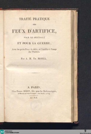 Traité pratique des feux d'artifice, pour le spectacle et pour la guerre : avec les petits Feux de table, et l'Artifice à l'usage des Théâtres