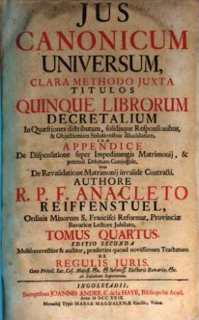Jus Canonicum Universum : Clara Methodo Juxta Titulos Quinque Librorum Decretalium In Quæstiones distributum, Solidisque Responsionibus, & Objectionum Solutionibus dilucidatum, 4