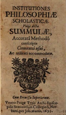 Institutiones Philosophiae Scholasticae Vulgò dictae Summulae : Accuratâ Methodô conscriptae ...
