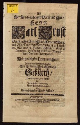 Als der Durchlauchtigste Printz und Herr/ Herr Carl Ernst zu Sachßen/ Jülich/ Cleve und Berg/ auch Engern und Westphalen/ Landgraf zu Thüringen ... Mein gnädigster Printz und Herr/ Bey erwünschten Hochergehen Das Fest seiner Hoch-Fürstlichen Geburth/ Den 12. Septembr. 1711. feyerte/ solte In tieffester Submission Seine Schuldigkeit beobachten Ein Unterthänigstes Landes-Kind