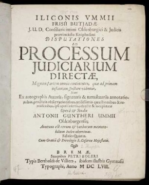 Iliconis Ummii Frisii Butiadae I.U.D. Consiliarii intimi Oldenburgici ... Disputationes Ad Processum Iudiciarium Directae : Magnam partem omnia continentes, quae ad primam instantiam spectare videntur ; Annexus est rerum & verborum memorabilium Index uberrimus