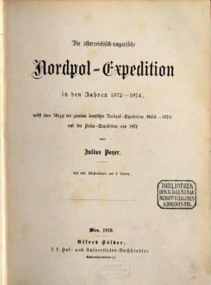 Die österreichisch-ungarische Nordpol-Expedition in den Jahren 1872 - 1874 : nebst einer Skizze der zweiten deutschen Nordpol-Expedition 1869 - 1870 und der Polar-Expedition von 1871