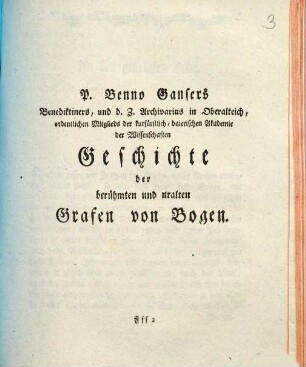 P. Benno Gansers Benediktiners, und d. Z. Archivarius in Oberalteich, .... Geschichte der berühmten und uralten Grafen von Bogen