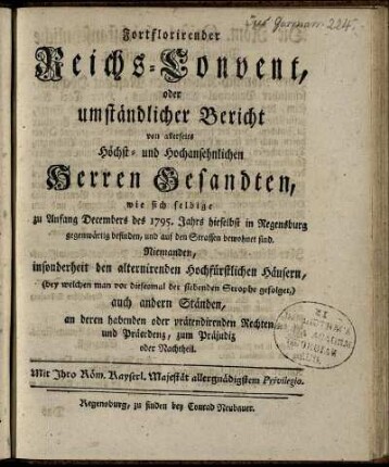 1795: Fortflorirender Reichs-Convent, oder umständlicher Bericht von allerseits Höchst- und Hochansehnlichen Herren Gesandten : wie sich selbige Zu Anfang Decembers des 1795. Jahrs hieselbst in Regensburg gegenwärtig befinden ...