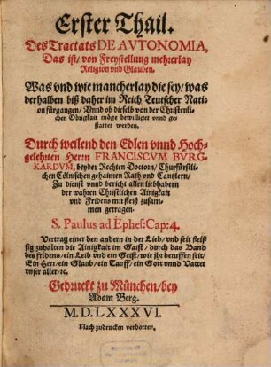 ... Thail Des Tractats De Avtonomia, Das ist, von Freystellung mehrerlay Religion vnd Glauben, 1. Was vnd wie mancherlay die sey, was derhalben biß daher im Reich Teutscher Nation fürgangen, Vnnd ob dieselb von der Christenlichen Obrigkeit möge bewilliget vnnd gestattet werden