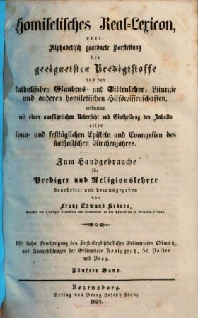 Homiletisches Real-Lexicon oder: Alphabetisch geordnete Darstellung der geeignetsten Predigtstoffe aus der katholischen Glaubens- und Sittenlehre, Liturgie und anderen homiletischen Hilfswissenschaften : verbunden mit einer ausführlichen Uebersicht und Eintheilung des Inhaltes aller sonn- und festtäglichen Episteln und Evangelien des katholischen Kirchenjahres, 5