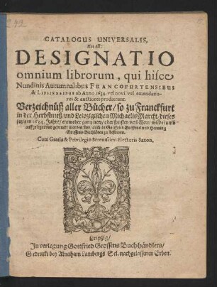 Catalogus Universalis, Hoc est: Designatio omnium librorum, qui hisce Nundinis Autumnalibus Francofurtensibus & Lipsiensibus ab Anno 1634. vel novi vel emendatiores & auctiores prodierunt