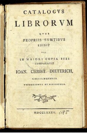 Catalogus Librorum Quos Propriis Sumtibus Edidit Vel In Maiori Copia Sibi Comparavit Joan. Christ. Dieterich, Goettingensis Typographus Et Bibliopola