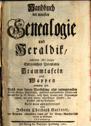 Handbuch der neuesten Genealogie und Heraldik : worinnen aller jezigen europäischen Potentaten Stammtafeln u. Wappen enthalten sind. 1761