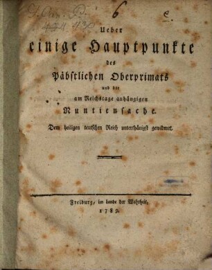 Ueber einige Hauptpunkte des Päbstlichen Oberprimats und der am Reichstage anhängigen Nuntiensache : Dem heiligen teutschen Reich unterthänigst gewidmet