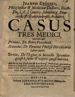 Casus tres medici : quorum agit primus, de Febri Petechiali, secundus, de Foemina Phtisi hereditaria laborante, tertius, de Virgine ... a fumo et vapore quasi mortua