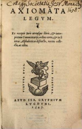 Axiomata legum : ex receptis Iuris utriusque libris, et interpretum Commentarijs, ordine certo, et in literas Alphabeticas distincto, recens collecta, ac edita