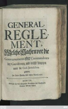 Generalreglement, Welche Sachen vor die Gouvernements oder Commandeurs der Garnisonen, und welche hingegen unter die Civil-Jurisdiction gehören : De Dato Berlin, den 28ten Martii 1737.