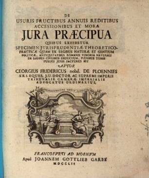 De Usuris Fructibus Annuis Reditibus Accessionibus Et Mora Jura Præcipua : Quibus Exhibetur Specimen Jurisprudentiæ Theoretico-Practicæ Quam Ex Legibus Naturæ Et Gentium Politicæ ... Deductum, ...