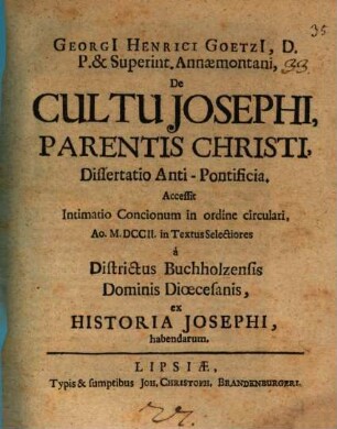 Georgii Henrici Goetzii ... De cultu Josephi, parentis Christi, dissertatio antipontificia : Â̂ccessit Intimatio concionum in ordine circulari ao. MDCCII. in textus selectiores a districtus Buchholzensis dominis dioecesanis ex historia Josephi habendarum