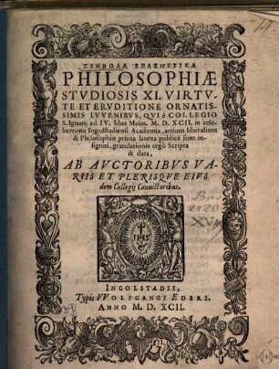 Symbola epainetika : philosophia studiosis XI ... qui ad IV. Id. Maj. ... in Acad. Ingolstad. A. A. LL. et Philos. prima laurea sunt insigniti, gratulationis ergo scripta