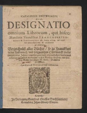 Catalogus Universalis, Hoc est: Designatio omnium Librorum, qui hisce Nundinis Vernalibus Francofurtensibus & Lipsiensibus ab Anno 1629. vel novi vel emendatiores & auctiores prodierunt