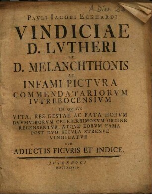 Pavli Iacobi Eckhardi Vindiciae D. Lvtheri Et D. Melanchthonis Ab Infami Pictvra Commendatariorvm Ivtrebocensivm : ... Cvm Adiectis Figvris Et Indice