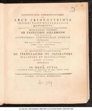 Continvatio Commentationis De Arce Fridensteinia Insigni Pacis Westphalicae Monvmento : Invitationi Decenti Ad Panegyrin Sollemnem Svb Avspicia Lvstrationis Anniversariae Gymnasii Gothani Die XXVIII. Ivl. A. MDCCXXXXVIIII. ... Celebrandam Et Orationem Ivvenis Egregii De Ferdinando III. Imperatore ... Avdiendam Praemissa A Io. Henr. Stvss Illvstris Gymnasii Rectore Et Reg. Prvss. Acad. Scient. Collega ; [P.P. D. XXVII. Ivl. MDCCXXXXVIIII.]