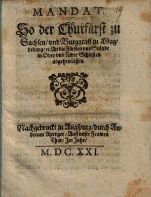 Mandat. So der Churfürst zu Sachsen vnd Burggraff zu Magdeburg [et]c. An die Fürsten vnd Stände in Ober vnd Nider Schlesien abgehen lassen : [Geben in der Sechsstatt Camentz den 6 Julij Anno 1621.]