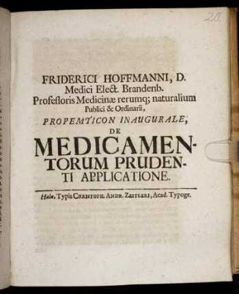 Friderici Hoffmanni, D. Medici ... Propemticon Inaugurale, De Medicamentorum Prudenti Applicatione : [P.P. sub sigillo Academico, Halae Magdeburg. d. 17. Iun. Anno MDCXCIV.]