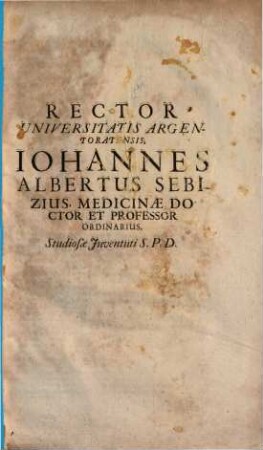 Rector Universitatis Argentoratensis, Iohannes Albertus Sebizius, Medicinae Doctor Et Professor Ordinarius, Studiosae Juventuti S. P. D.