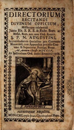 Directorium recitandi divinum officium missamque celebrandi juxta rit. SRE & rubr. brev. ac missal. rom. nec non ord. eremit. SPN Augustini : accomodatum specialiter pro conventu Monacensi, cum appendice pro aliis Convent. & Superiorat. Provinc. Bavar.. 1755