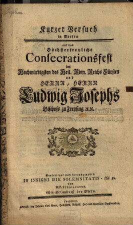 Kurzer Versuch in Versen auf das Höchsterfreuliche Consecrationsfest des Hochwürdigsten des Heil. Röm. Reichs Fürsten und Herrn, Herrn Ludwig Josephs Bischof zu Freysing [et]c. [et]c.