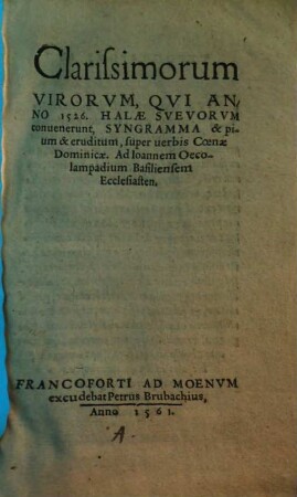 Clarissimorum virorum, qui anno 1526. Halae Suevorum convenerunt, syngramma & pium & eruditum, super verbis Coenae Dominicae. Ad Ioannem Oecolampadium Basiliensem Ecclesiastem