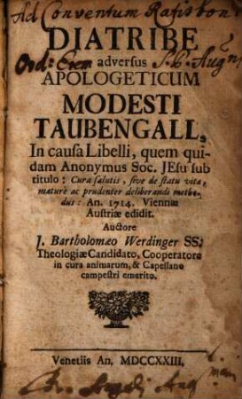 Diatribe adversus Apologeticum Modesti Taubengall, In causa Libelli, quem quidam Anonymus Soc. Jesu sub titulo: Cura salutis, sive de statu vitae maturè ac prudenter deliberandi methodus: An. 1714. Viennae Austriae edidit