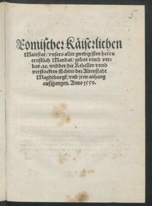 Romischer Käiserlichen || Maiestat/ vnsers aller gnedigisten herrn || ernstlich Mandat/ gebot vnnd ver=||bot. #[et]c. widder die Rebellen vnnd || verstockten Echter der Altenstadt || Magdeburgk/ vnd jren anhang || auszgangen. Anno 1550.||