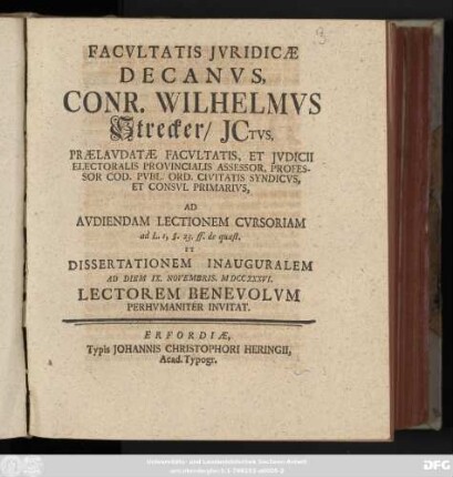Facvltatis Jvridicæ Decanvs, Conr. Wilhelmvs Strecker, ICtvs, Prælavdatæ Facvltatis, Et Jvdicii Electoralis Provincialis Assessor, Professor Cod. Pvbl. Ord. Civitatis Syndicvs, Et Consvl Primarivs, Ad Avdiendam Lectionem Cvrsoriam ad L. I, §. 23. ff. de quæst. Et Dissertationem Inauguralem Ad Diem IX. Novembris, MDCCXXXVI. Lectorem Benevolvm Perhvmaniter Invitat