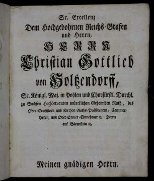 Sr. Excellenz Dem Hochgebohrnen Reichs-Grafen und Herrn...Christian Gottlieb von Holtzendorff,...Meinen gnädigen Herrn.