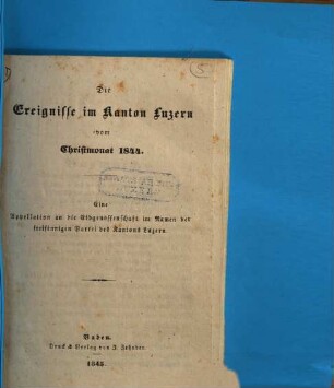 Die Ereignisse im Kanton Luzern vom Christmonat 1844 : eine Appellation an die Eidgenossenschaft im Namen der freisinnigen Partei des Kantons Luzern