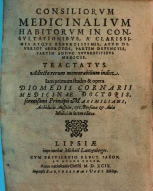 Consiliorum medicinalium habitorum in consultationibus, a clarissimis atque expertissimis, apud diversos aegrotos, partim defunctis, partim adhuc superstitibus medicis, tractatus