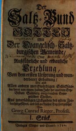 Der Saltz-Bund Gottes Mit der Evangelisch-Saltzburgischen Gemeinde : oder außführliche und erbauliche Erzehlung, von dem ersten Ursprung und wunderbarer Erhaltung ... derer von einem halben Jahr her aus dem Ertz-Bistum Saltzburg emigrirenden Evangelischen Christen ; Aus zuverläßigen Urkunden der alten Zeiten hergeführet, und biß auf diesen Tag fortgesetzet. 1