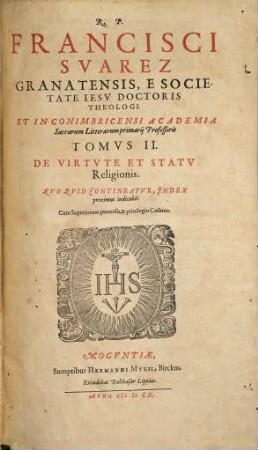 R. P. Francisci Svarez Granatensis, ... Opvs De Virtvte Et Statv Religionis : Qvo Qvid Contineatvr, Index proximus indicabit, 2