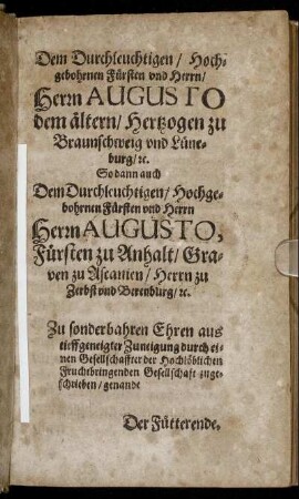 Dem Durchleuchtigen/ Hochgebohrnen Fürsten und Herrn/ Herrn Augusto dem ältern/ Herzogen zu Braunschweig und Lüneburg [...] Dem Durchleuchtigen/ Hochgebohrnen Fürsten und Herrn Herrn Augusto, Fürsten zu Anhalt [...]