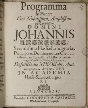 Programma In Funere Viri Nobilissimi, Amplissimi & Consultissimi Domini Johannis Antrecht/ Serenissimae Hassiae Landgraviae, Principis ac Dominae nostrae Clementissimae, in Cancellaria Hasso-Schauenburgica Consiliario, Fisciq[ue] Advocato, &c. : Defuncti die XIX. Octobr. Ann. aerae Christianae MDCLXVII. In Academia Hasso-Schauenburgica P.P. [Rinthelii sub Academiae Sigillo die III. Nov. Anno MDCLXVII]