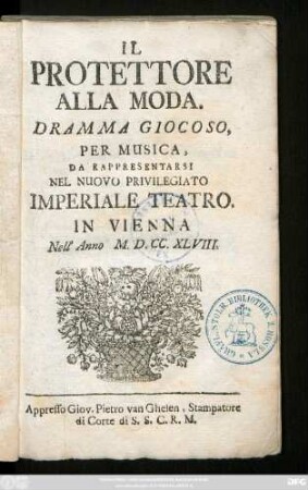 Il Protettore Alla Moda : Dramma Giocoso, Per Musica, Da Rappresentarsi Nel Nuovo Privilegiato Imperiale Teatro. In Vienna Nell' Anno M.D.CC.XLVIII.