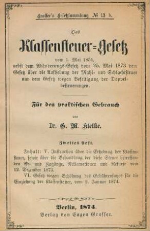 Heft 2: Instruction über die Erhebung der Klassensteuer, sowie über die Behandlung der diese Steuer betreffenden Ab- und Zugänge, Reklamationen und Rekurse vom 12. Dezember 1873. Gesetz wegen Erhöhungdes Gebührensatzes für die Einziehung der Klassensteuer, vom 2. Januar 1874