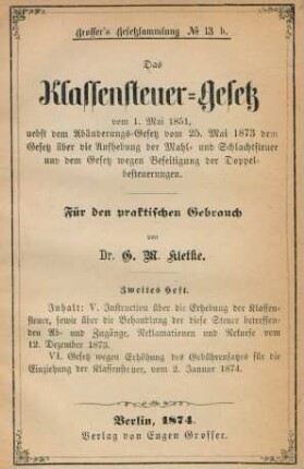 Heft 2: Instruction über die Erhebung der Klassensteuer, sowie über die Behandlung der diese Steuer betreffenden Ab- und Zugänge, Reklamationen und Rekurse vom 12. Dezember 1873. Gesetz wegen Erhöhungdes Gebührensatzes für die Einziehung der Klassensteuer, vom 2. Januar 1874