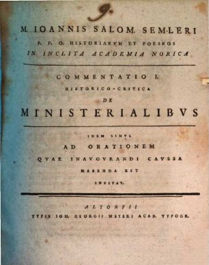 M. Ioannis Salom. Semleri P.P.O. Historiarvm Et Poeseos In Inclita Academia Norica Commentatio I. Historico-Critica De Ministerialibvs : Idem Simul Ad Orationem Quae Inaugurandi Caussa Habenda Est Invitat