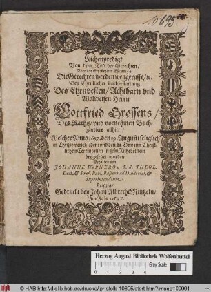 Leichenpredigt Von dem Tod der Gerechten : Uber das Sprüchlein Esa. am 56. ... Bey Christlicher Leichbestattung Des ... Herrn Gottfried Grossens/ Des Raths/ und vornehmen Buchhändlers allhier/ Welcher Anno 1637. den 19. Augusti seliglich in Christo verschieden: und den 21. Dito mit Christlichen Ceremonien in sein Ruhebettlein beygesetzet worden