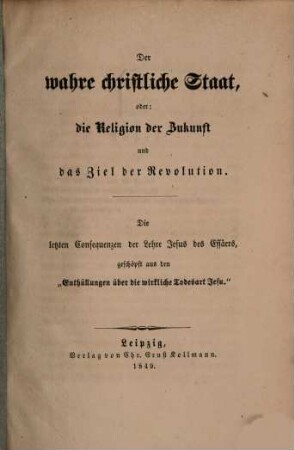 Der wahre christliche Staat, oder, die Religion der Zukunft und das Ziel der Revolution : Die letzten Consequenzen der Lehre Jesus des Essäers, geschöpft aus den "Enthüllungen über die wirkliche Todesart Jesu"