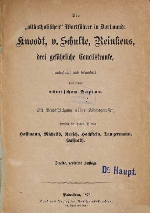 Die "altkatholischen" Wortführer in Dortmund: Knoodt, v. Schulte, Reinkens, drei gefährliche Concilskranke, untersucht und behandelt von einem römischen Doctor : mit Berücksichtigung aller Leidensgenossen, speciell der hochw. Herren Hoffmann, Michelis, Reusch, Hochstein, Tangermann, Paffrath